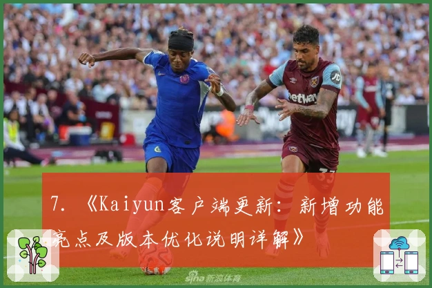 7. 《Kaiyun客户端更新：新增功能亮点及版本优化说明详解》