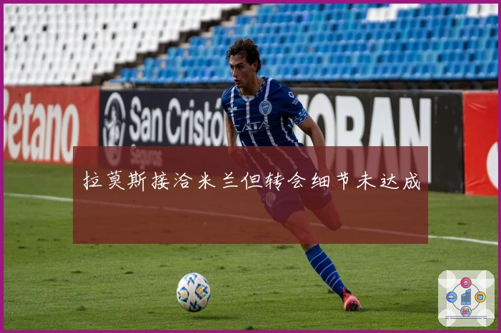 拉莫斯接洽米兰但转会细节未达成