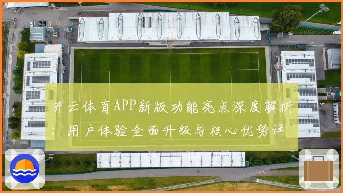 开云体育APP新版功能亮点深度解析：用户体验全面升级与核心优势详解