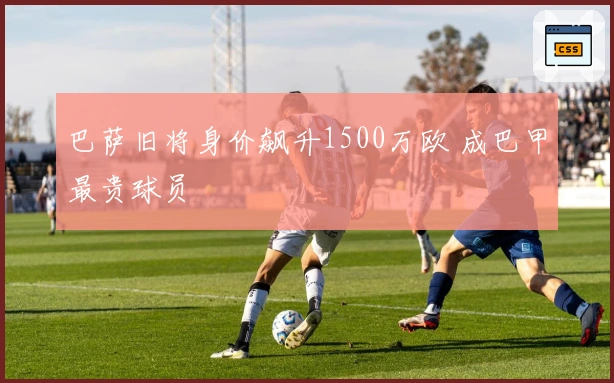 巴萨旧将身价飙升1500万欧 成巴甲最贵球员