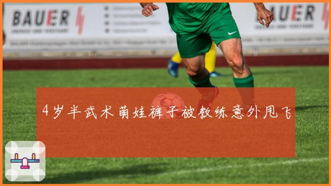 4岁半武术萌娃裤子被教练意外甩飞