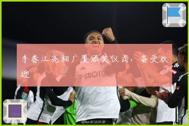 李春江亮相广厦颁奖仪式，备受欢迎