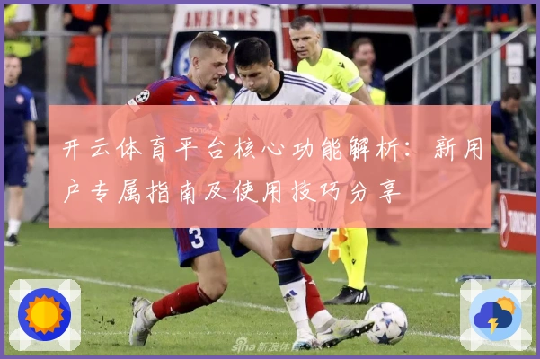 开云体育平台核心功能解析：新用户专属指南及使用技巧分享