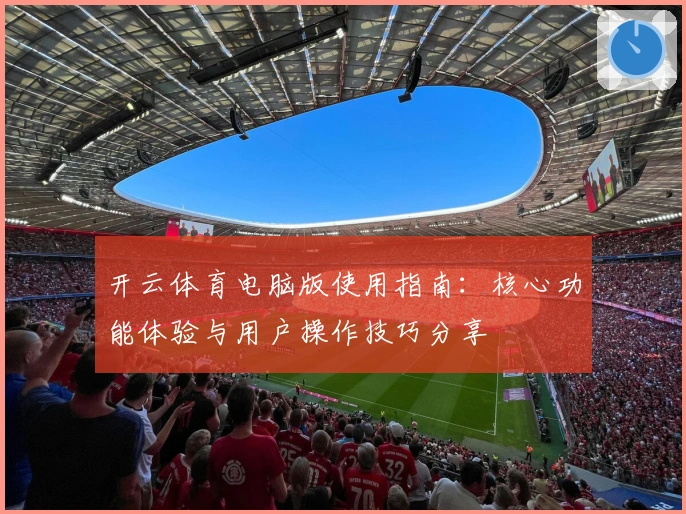 开云体育电脑版使用指南：核心功能体验与用户操作技巧分享