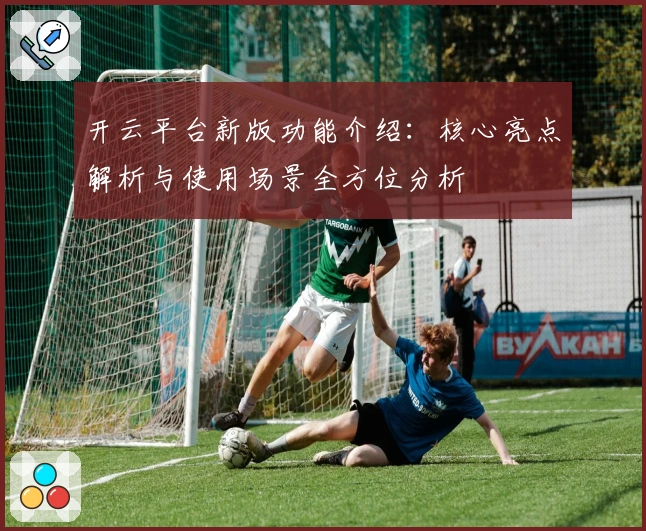 开云平台新版功能介绍：核心亮点解析与使用场景全方位分析