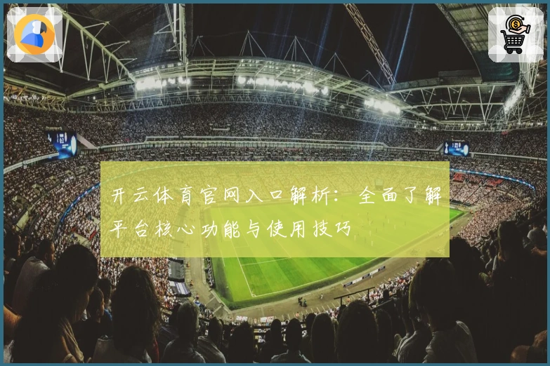 开云体育官网入口解析：全面了解平台核心功能与使用技巧