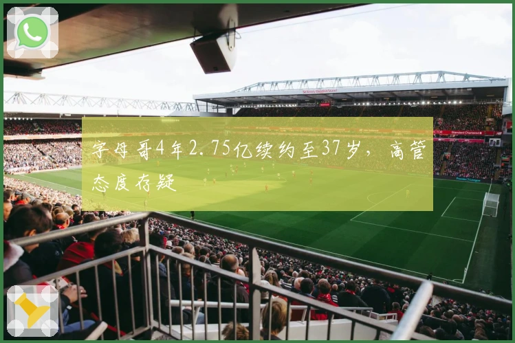 字母哥4年2.75亿续约至37岁,高管态度存疑
