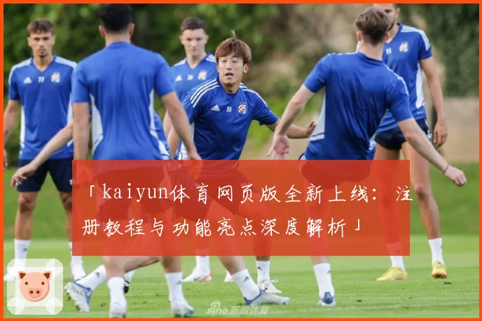 「kaiyun体育网页版全新上线：注册教程与功能亮点深度解析」