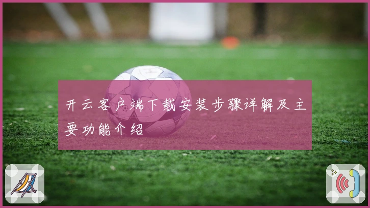 开云客户端下载安装步骤详解及主要功能介绍