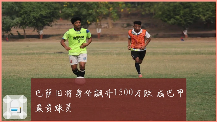 巴萨旧将身价飙升1500万欧 成巴甲最贵球员