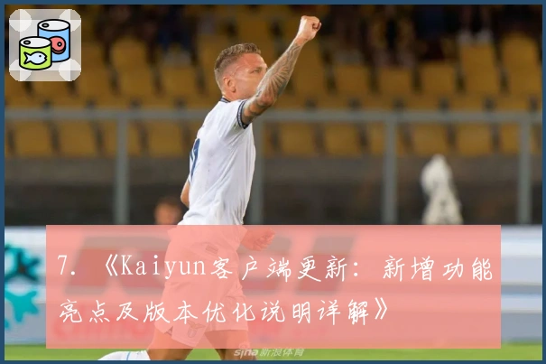 7. 《Kaiyun客户端更新：新增功能亮点及版本优化说明详解》