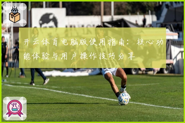 开云体育电脑版使用指南:核心功能体验与用户操作技巧分享