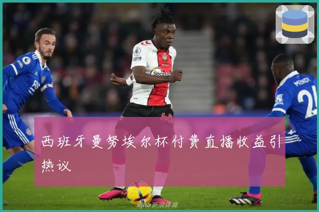 西班牙曼努埃尔杯付费直播收益引热议