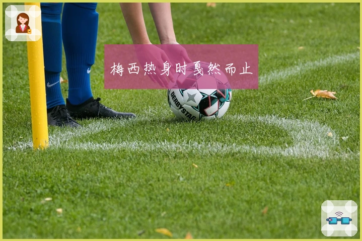 梅西热身时戛然而止