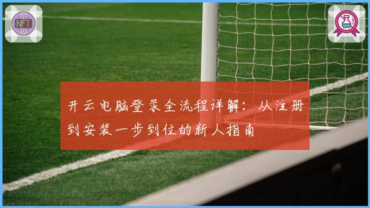 开云电脑登录全流程详解：从注册到安装一步到位的新人指南