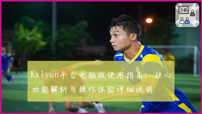 Kaiyun平台电脑版使用指南：核心功能解析与操作体验详细说明