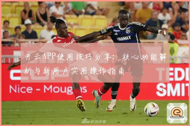 开云APP使用技巧分享：核心功能解析与新用户实用操作指南
