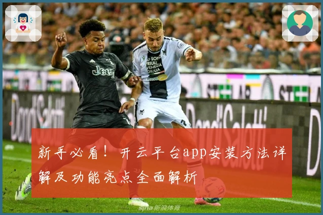 新手必看！开云平台app安装方法详解及功能亮点全面解析