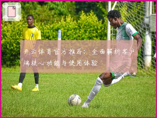 开云体育官方推荐:全面解析客户端核心功能与使用体验